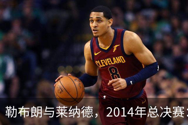 勒布朗与莱纳德，2014年总决赛：谁爆了谁？
